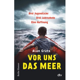 Vor uns das Meer: Drei Jugendliche. Drei Jahrzehnte. Eine Hoffnung | Über Mut und die Suche nach einem Zuhause für Jugendliche ab 12 (Reihe Hanser)