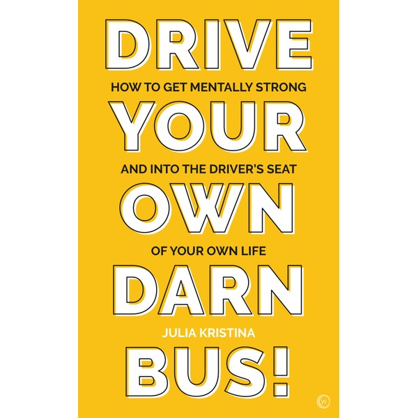 Drive Your Own Darn Bus!: How to Get Mentally Strong