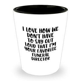 Funny Funeral Director Gifts from Friends for Valentine's Unique Shot Glass Quote: 'I Love How We Don't Have To Say Out Loud That I'm Your Favorite Funeral Director' - Gifts for Funeral Directors