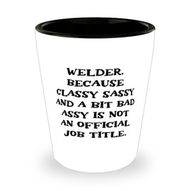 Appreciation Welder Gifts, Welder. Because Classy Sassy and a Bit, Fancy Birthday Shot Glass Gifts For Coworkers From Friends