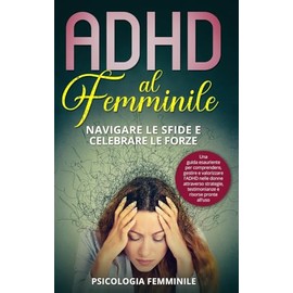 ADHD al Femminile: Navigare le Sfide e Celebrare le Forze: Una guida esauriente per comprendere, gestire e valorizzare l'ADHD nelle donne attraverso ... e risorse pronte all'uso (Italian Edition)
