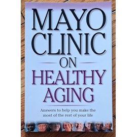Mayo Clinic on Healthy Aging: Answers to Help You Make the Most of the Rest of Your Life