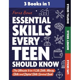 Essential Skills Every Teen Should Know: The Ultimate 3-in-1 Life Skills, Money Skills and Digital Skills Survival Book for Teenage Boys & Girls (Essential Life Skills for Teens)