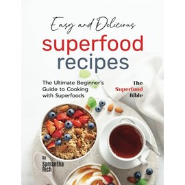 Easy and Delicious Superfood Recipes: The Ultimate Beginner’s Guide to Cooking with Superfoods