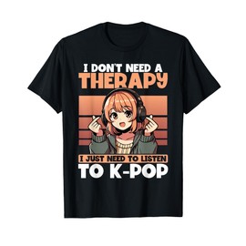 I Don’t Need Therapy I Just Need to Listen to K-Pop T-Shirt