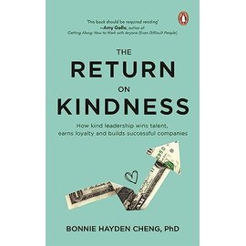 The Return on Kindness: How Kind Leadership Wins Talent, Earns Loyalty, And Builds Successful Companies