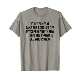 At My Funeral Take The Bouquet Off My Coffin And Throw It T-Shirt