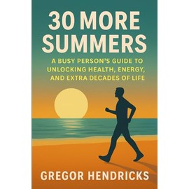 30 More Summers: A Busy Person's Guide to Unlocking Health, Energy, and Extra Decades of Life
