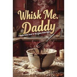Whisk Me, Daddy: A Naughty Recipe Journal for Hot & Messy Kitchen Nights: A Fun & Saucy Recipe Log for Couples & Food Lovers | Funny Cooking Gift for Couples, Foodies & Newlyweds