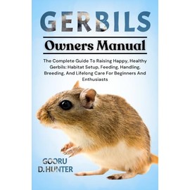 GERBILS: The Complete Guide To Raising Happy, Healthy Gerbils: Habitat Setup, Feeding, Handling, Breeding, And Lifelong Care For Beginners And Enthusiasts