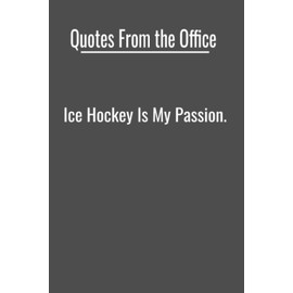 Quotes From The Office: Ice Hockey Is My Passion: Fun and Inspirational Office Quotes Everyone Can Relate To, 120 - 6” x 9” lined pages, Journal, ... Idea - Birthday, Christmas or Just Because.