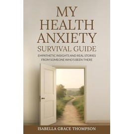 My Health Anxiety Survival Guide: Empathetic Insights and Real Stories from Someone Who’s Been There
