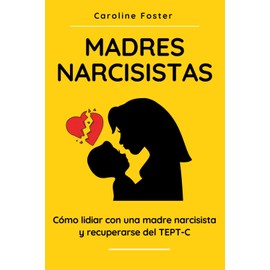 Madres Narcisistas: Cómo lidiar con una madre narcisista y recuperarse del TEPT-C (Spanish Edition)