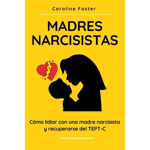 Madres Narcisistas: Cómo lidiar con una madre narcisista y recuperarse