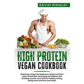 HIGH PROTEIN VEGAN COOKBOOK: Meal prep recipes for beginners. Sports nutrition plant-based diet. Easy guide for athletes and building muscles. Low carb for Healthy eating, being smart & love your body