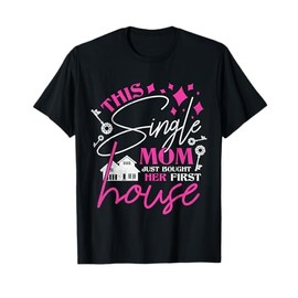 This Single Mom Just Bought Her First House, Homeowner T-Shirt