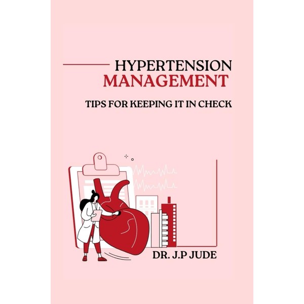 HYPERTENSION MANAGEMENT: TIPS FOR KEEPING IT IN CHECK