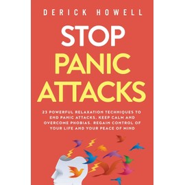 Stop Panic Attacks: 23 Powerful Relaxation Techniques to End Panic Attacks, Keep Calm and Overcome Phobias. Regain Control of Your Life and Your Peace of Mind