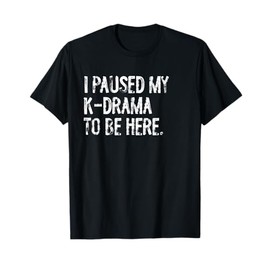 I Paused My K-Drama To Be Here Korean Drama T-Shirt