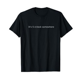 It's 5 o clock somewhere T-Shirt
