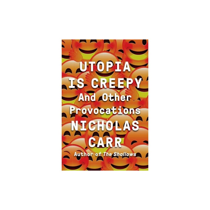 Utopia Is Creepy: And Other Provocations