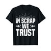In Scrap We Trust Funny Metal Scrapper T-Shirt