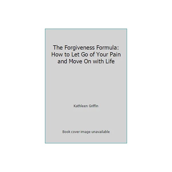 The Forgiveness Formula: How to Let Go of Your Pain