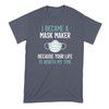 I Became a Mask Maker Tshirt Because Your Life is
