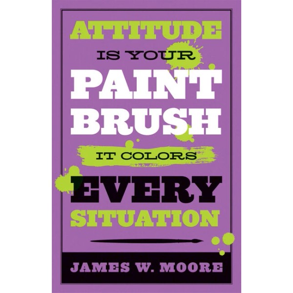 Attitude Is Your Paintbrush: It Colors Every Situation