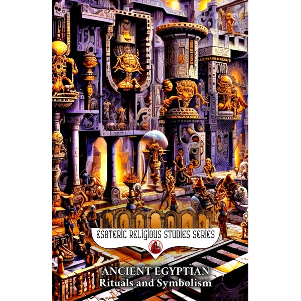 Ancient Egyptian Rituals and Symbolism: Esoterica of Egypt History -