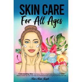 SKIN CARE For All Ages: Understanding Skin: Your Beauty Lifeline | In-Depth Explanations to Know How to Maintain Healthy Skin and Create Your Own Personalized Skin Care Regime for Results That Last!