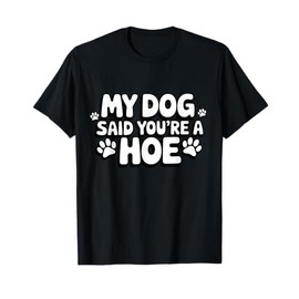 Funny Quote Dog Said You're A Hoe Humor T-Shirt
