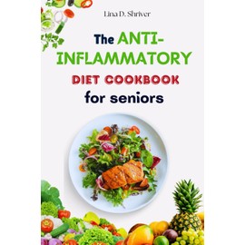 The Anti-Inflammatory Diet Cookbook for Seniors: Nutrient-Rich Recipes to Promote Senior Health and Wellness