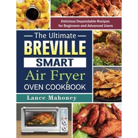 The Ultimate Breville Smart Air Fryer Oven Cookbook: Delicious Dependable Recipes for Beginners and Advanced Users