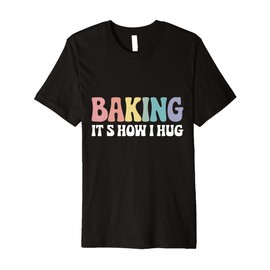 Baking It's How I Hug Funny Humor Baker Pastry Lovers Premium T-Shirt
