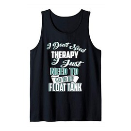 Sensory Deprivation I Don't Need Therapy Float Tank Tank Top