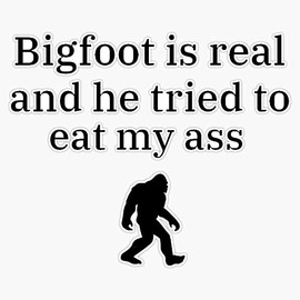 Bigfoot is real and he tried to eat my ass Bumper Sticker Vinyl Decal 5 inches