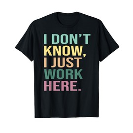 I Don't Know I Just Work Here Funny Work T-Shirt