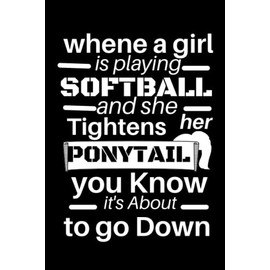 When A Girl Is Playing Softball And She Tightens Her Ponytail You Know It's About To Go Down: Softball Gifts For Girls Teenager, 6x9 Journal To Write In, 109 Pages Paperback