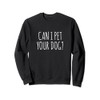 Can I Pet Your Dog Sweatshirt
