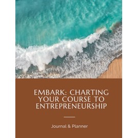Embark: Charting Your Course to Entrepreneurship: Journal & Planner