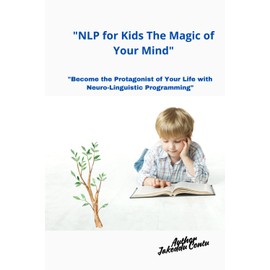 "NLP for Kids The Magic of Your Mind:: Become the Protagonist of Your Life with Neuro-Linguistic Programming"