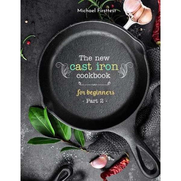 The New Cast Iron Cookbook for Beginners: Over 150 Best