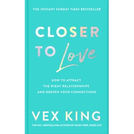 Closer to Love: How to Attract the Right Relationships and Deepen Your Connections: How to Transform Your Relationships and Create Deeper Connections