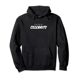 You Are My Celebrity Graphic Design Gift Pullover Hoodie