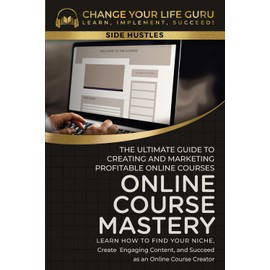 Online Course Mastery: The Ultimate Guide to Creating and Marketing Profitable Online Courses (Side Hustles)