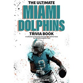 The Ultimate Miami Dolphins Trivia Book: A Collection of Amazing Trivia Quizzes and Fun Facts for Die-Hard Dolphins Fans!