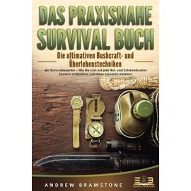 DAS PRAXISNAHE SURVIVAL BUCH: Die ultimativen Bushcraft- und Überlebenstechniken der Survivalexperten – Wie Sie sich auf jede Not- und Extremsituation bestens vorbereiten und diese souverän meistern