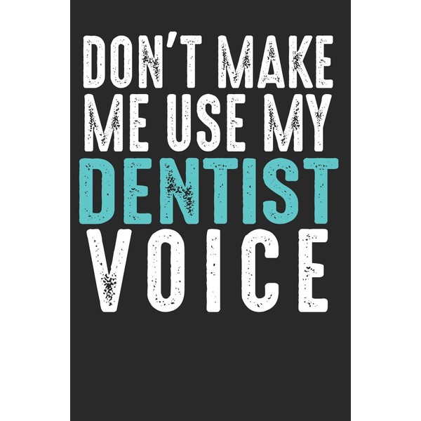 Don´t Make Me Use My Dentist Voice: Blank lined journal