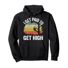 I Get Paid To Get High Tree Climbing Joke Tree Work Arborist Pullover Hoodie